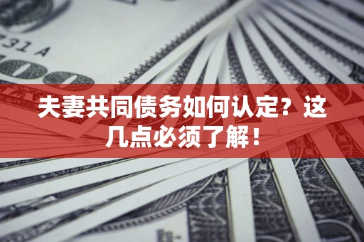 武汉夫妻共同债务如何认定？这几点必须了解！