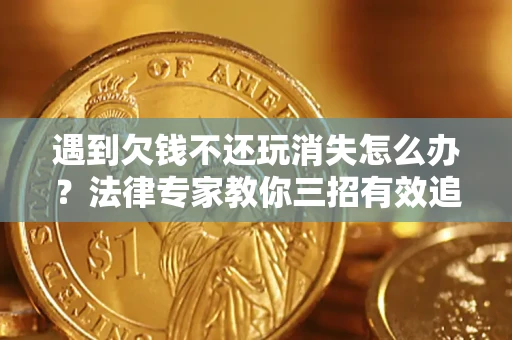 武汉遇到欠钱不还玩消失怎么办？法律专家教你三招有效追债！
