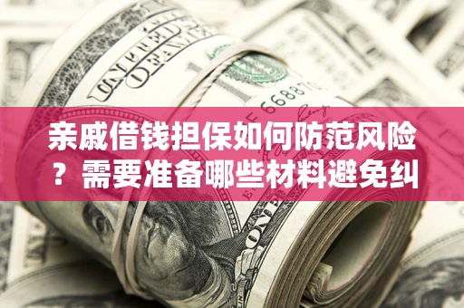 武汉亲戚借钱担保如何防范风险？需要准备哪些材料避免纠纷？