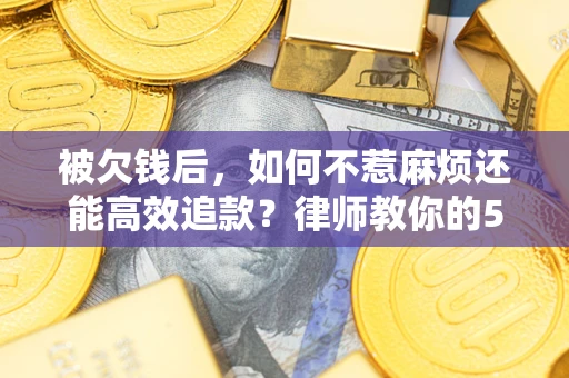 武汉被欠钱后，如何不惹麻烦还能高效追款？律师教你的5步合法讨债法
