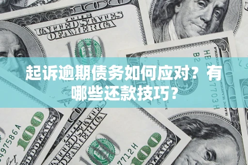 武汉起诉逾期债务如何应对？有哪些还款技巧？