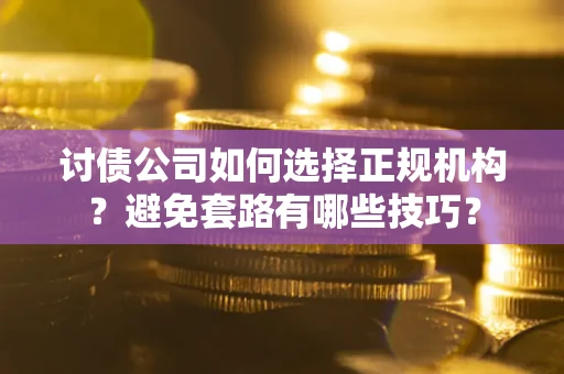 武汉讨债公司如何选择正规机构？避免套路有哪些技巧？