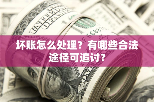 武汉坏账怎么处理？有哪些合法途径可追讨？