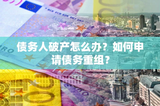 武汉债务人破产怎么办？如何申请债务重组？