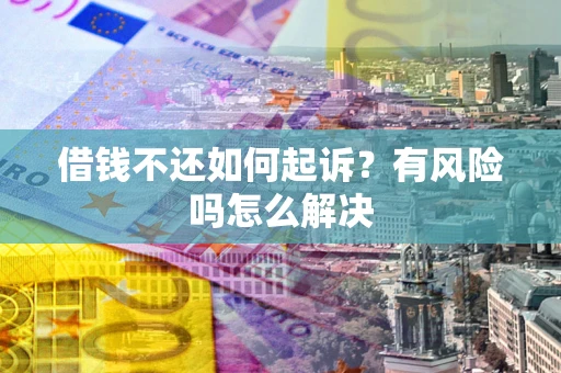 武汉借钱不还如何起诉？有风险吗怎么解决