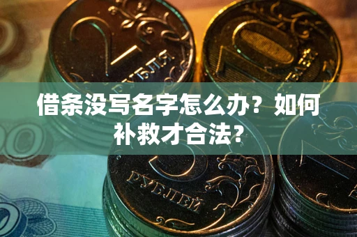 武汉借条没写名字怎么办？如何补救才合法？