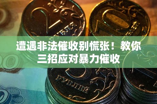 武汉遭遇非法催收别慌张！教你三招应对暴力催收
