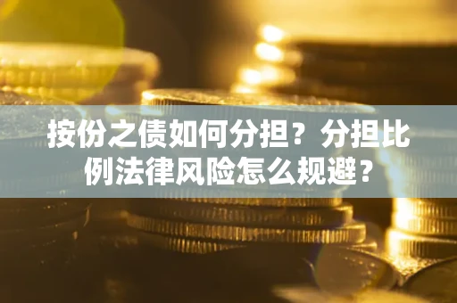 武汉按份之债如何分担？分担比例法律风险怎么规避？