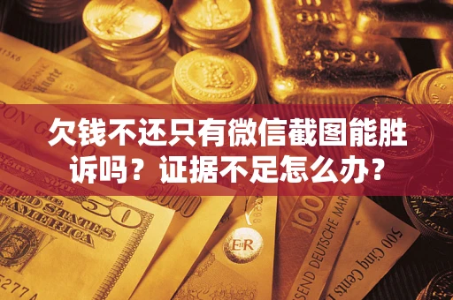 武汉欠钱不还只有微信截图能胜诉吗？证据不足怎么办？