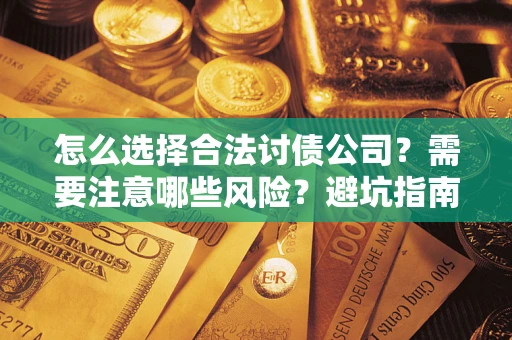 武汉怎么选择合法讨债公司？需要注意哪些风险？避坑指南来了！