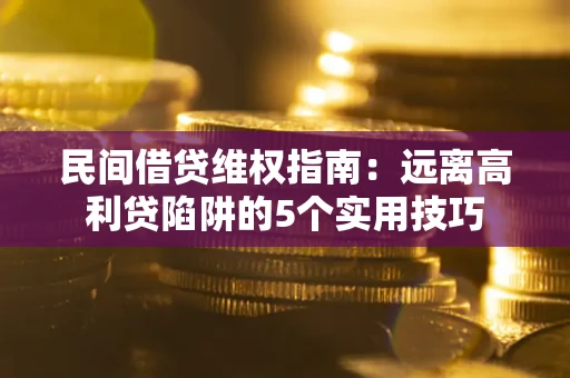 武汉民间借贷维权指南：远离高利贷陷阱的5个实用技巧