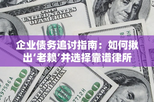 武汉企业债务追讨指南：如何揪出‘老赖’并选择靠谱律所