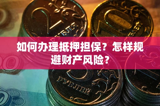 武汉如何办理抵押担保？怎样规避财产风险？