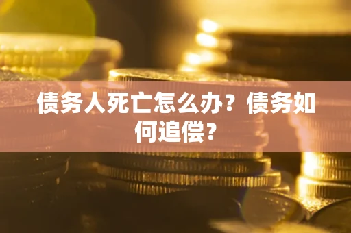 武汉债务人死亡怎么办？债务如何追偿？
