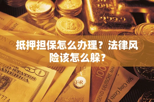 武汉抵押担保怎么办理？法律风险该怎么躲？