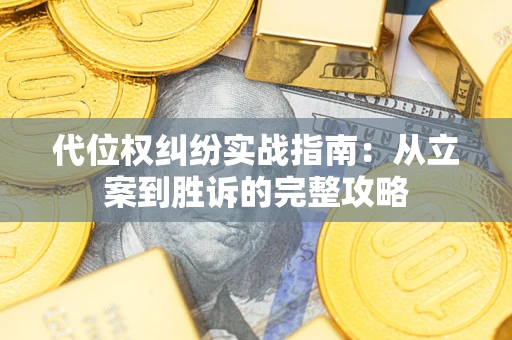 武汉代位权纠纷实战指南：从立案到胜诉的完整攻略