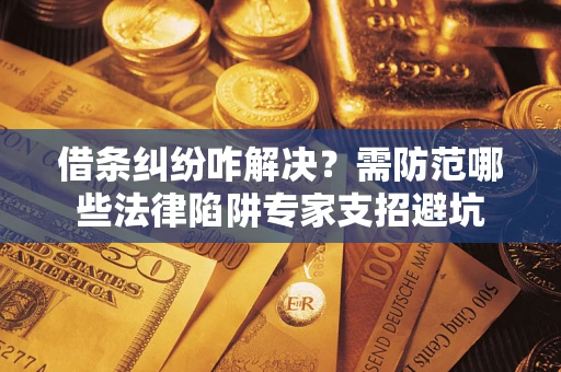 武汉借条纠纷咋解决？需防范哪些法律陷阱专家支招避坑