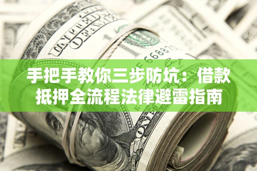 武汉手把手教你三步防坑：借款抵押全流程法律避雷指南