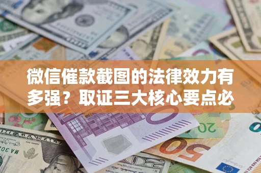 武汉微信催款截图的法律效力有多强？取证三大核心要点必须知道！
