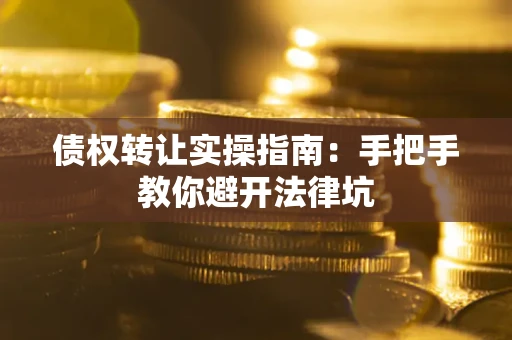 武汉债权转让实操指南：手把手教你避开法律坑