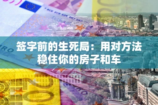 武汉签字前的生死局：用对方法稳住你的房子和车