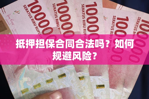 武汉抵押担保合同合法吗？如何规避风险？