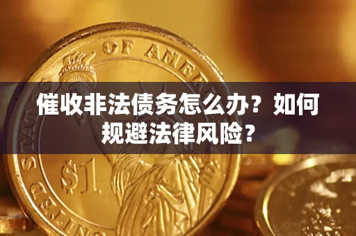 武汉催收非法债务怎么办？如何规避法律风险？