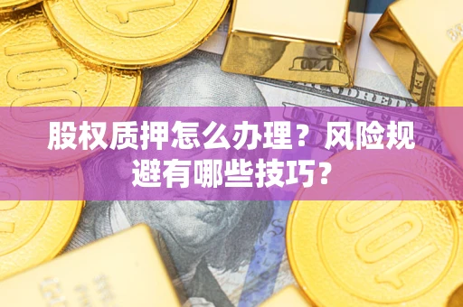 武汉股权质押怎么办理？风险规避有哪些技巧？