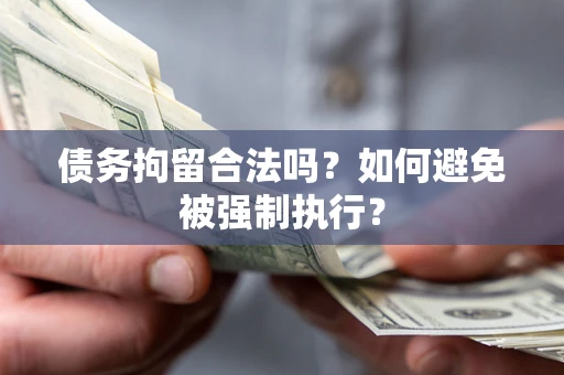 武汉债务拘留合法吗？如何避免被强制执行？