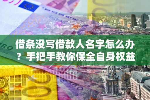武汉借条没写借款人名字怎么办？手把手教你保全自身权益