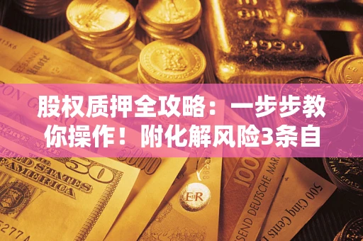 武汉股权质押全攻略：一步步教你操作！附化解风险3条自救法则