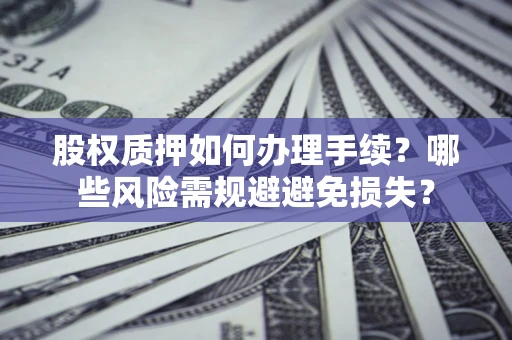武汉股权质押如何办理手续？哪些风险需规避避免损失？