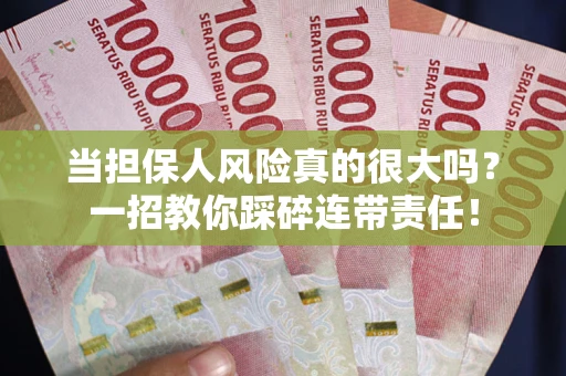 武汉当担保人风险真的很大吗？一招教你踩碎连带责任！
