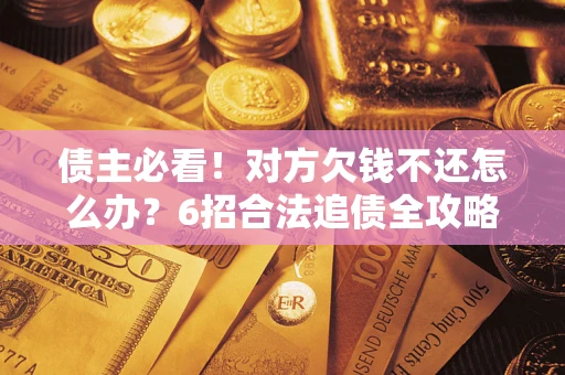 武汉债主必看！对方欠钱不还怎么办？6招合法追债全攻略