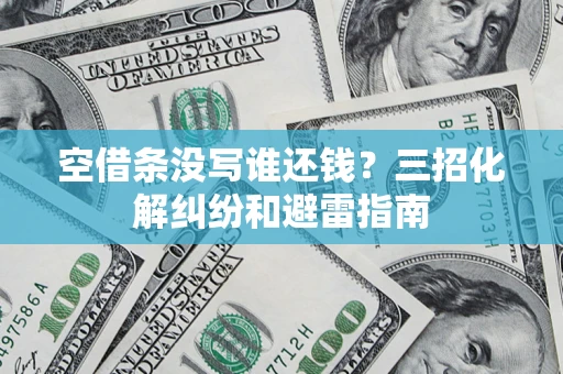 武汉空借条没写谁还钱？三招化解纠纷和避雷指南