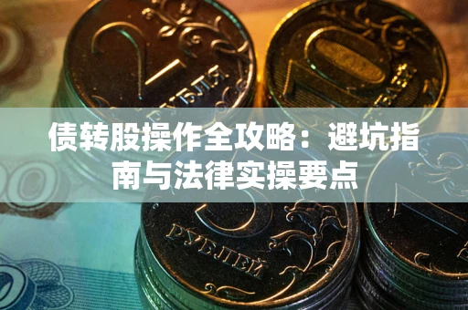 武汉债转股操作全攻略：避坑指南与法律实操要点