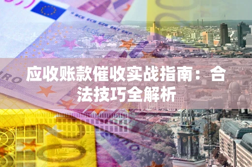 武汉应收账款催收实战指南：合法技巧全解析