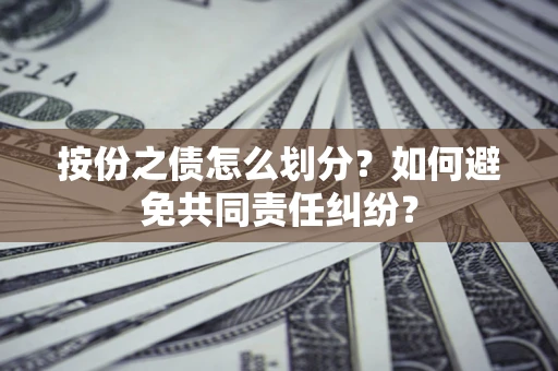 武汉按份之债怎么划分？如何避免共同责任纠纷？