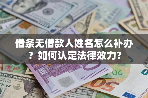 武汉借条无借款人姓名怎么补办？如何认定法律效力？