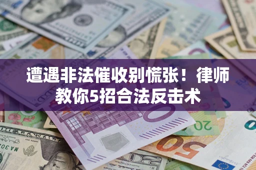 武汉遭遇非法催收别慌张！律师教你5招合法反击术