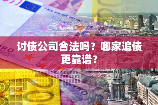 武汉讨债公司合法吗？哪家追债更靠谱？