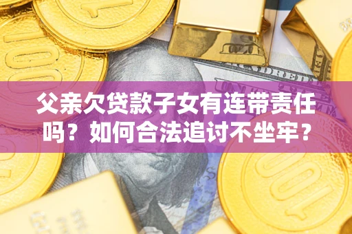 武汉父亲欠贷款子女有连带责任吗？如何合法追讨不坐牢？