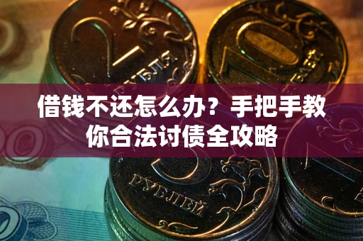 武汉借钱不还怎么办？手把手教你合法讨债全攻略