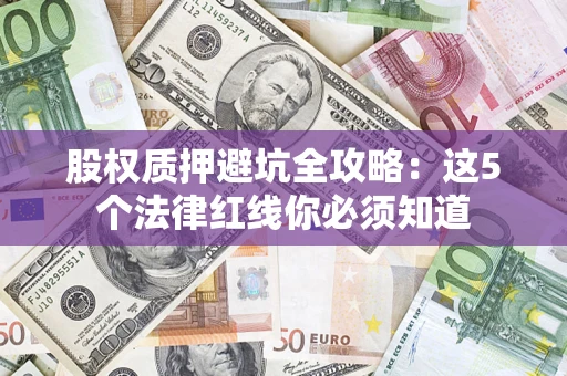 武汉股权质押避坑全攻略：这5个法律红线你必须知道