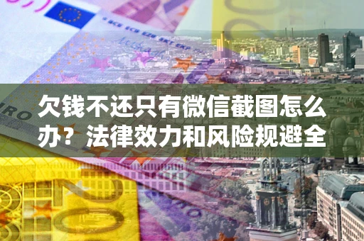 武汉欠钱不还只有微信截图怎么办？法律效力和风险规避全解析