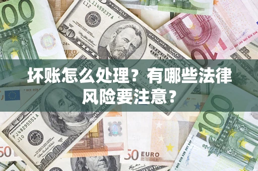 武汉坏账怎么处理？有哪些法律风险要注意？