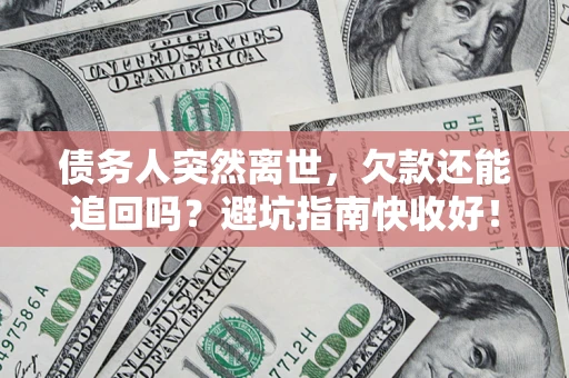 武汉债务人突然离世，欠款还能追回吗？避坑指南快收好！