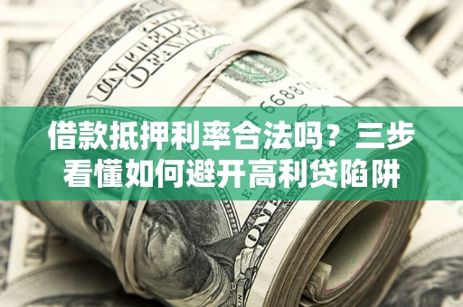 武汉借款抵押利率合法吗？三步看懂如何避开高利贷陷阱