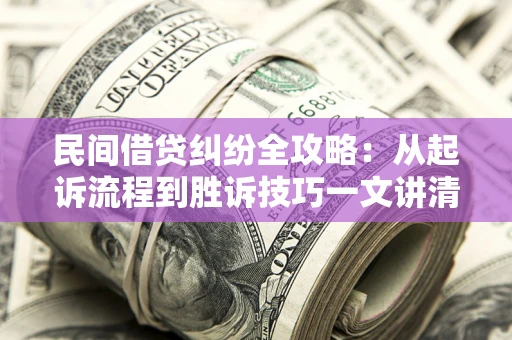 武汉民间借贷纠纷全攻略：从起诉流程到胜诉技巧一文讲清