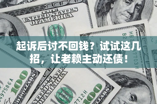 武汉起诉后讨不回钱？试试这几招，让老赖主动还债！